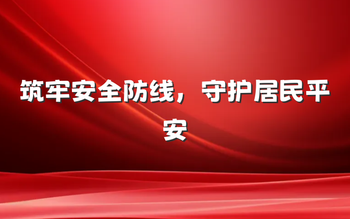 筑牢安全防线，守护居民平安