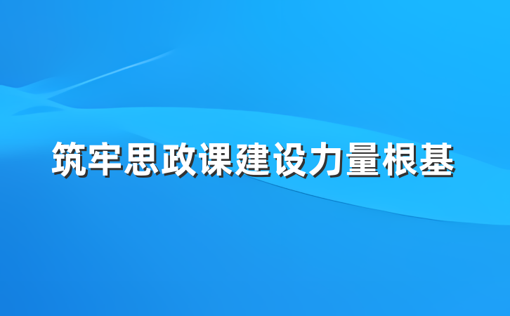 筑牢思政课建设力量根基