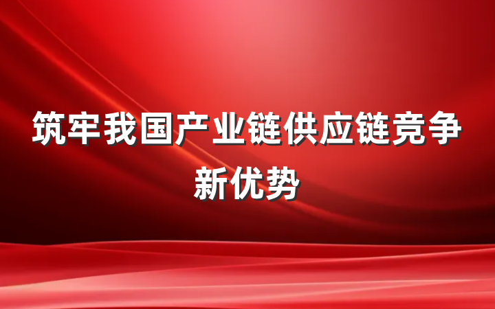 筑牢我国产业链供应链竞争新优势