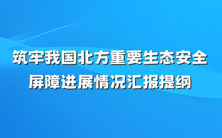 筑牢我国北方重要生态安全屏障进展情况汇报提纲