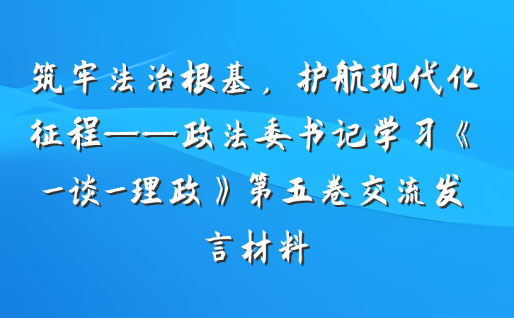 筑牢法治根基，护航现代化征程——政法委书记学习《_谈_理政》第五卷交流发言材料