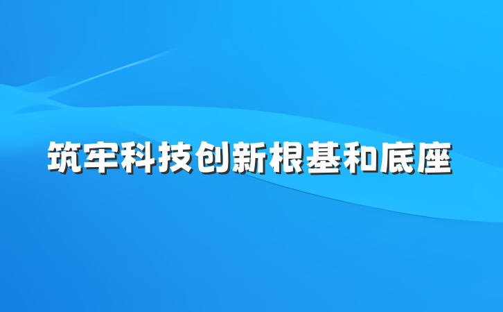 筑牢科技创新根基和底座