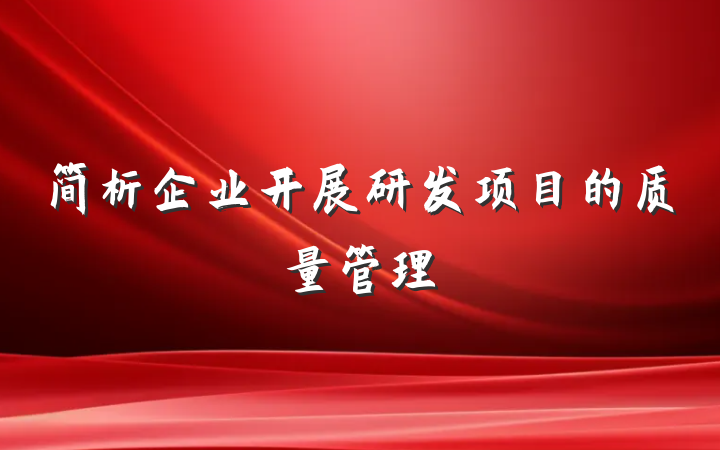 简析企业开展研发项目的质量管理