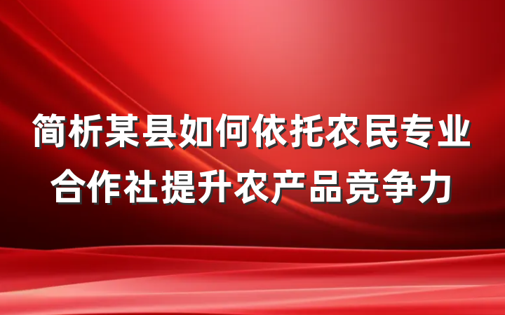 简析某县如何依托农民专业合作社提升农产品竞争力