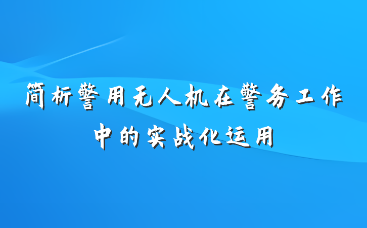 简析警用无人机在警务工作中的实战化运用
