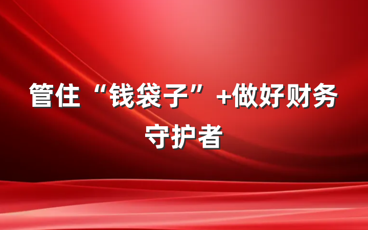 管住“钱袋子” 做好财务守护者