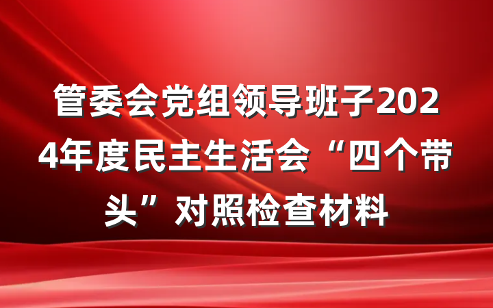 管委会党组领导班子2024年度民主生活会“四个带头”对照检查材料