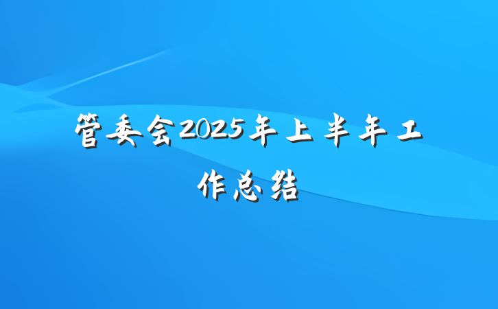 管委会2025年上半年工作总结