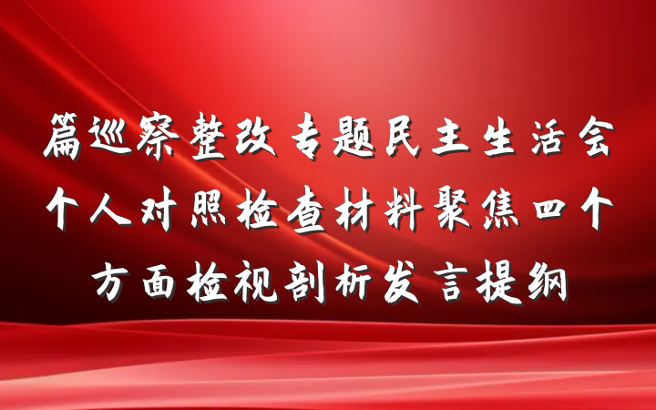 篇巡察整改专题民主生活会个人对照检查材料聚焦四个方面检视剖析发言提纲