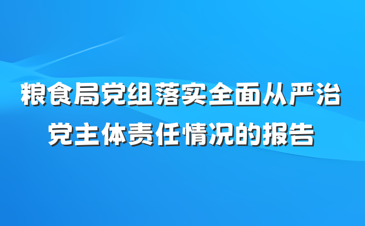 粮食局党组落实全面从严治党主体责任情况的报告