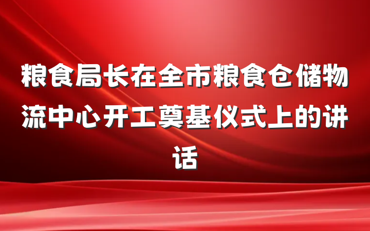 粮食局长在全市粮食仓储物流中心开工奠基仪式上的讲话