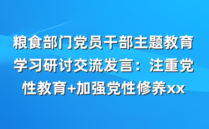 粮食部门党员干部主题教育学习研讨交流发言：注重党性教育 加强党性修养xx