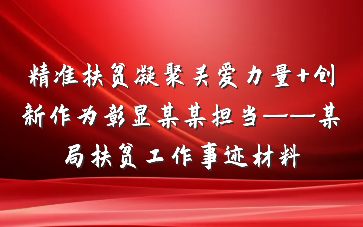 精准扶贫凝聚关爱力量 创新作为彰显某某担当——某局扶贫工作事迹材料