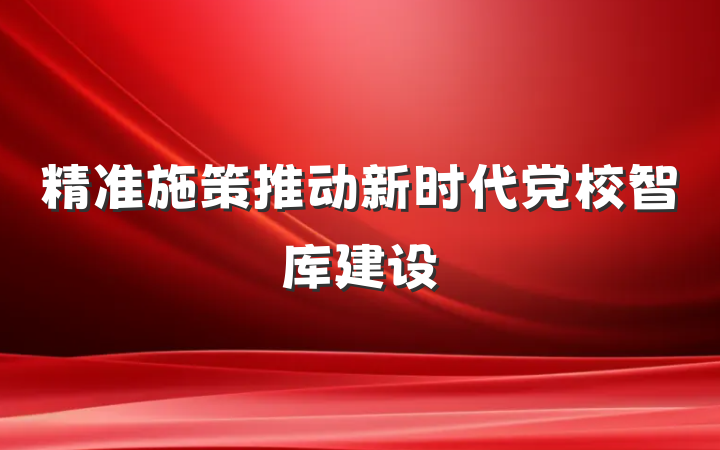 精准施策推动新时代党校智库建设