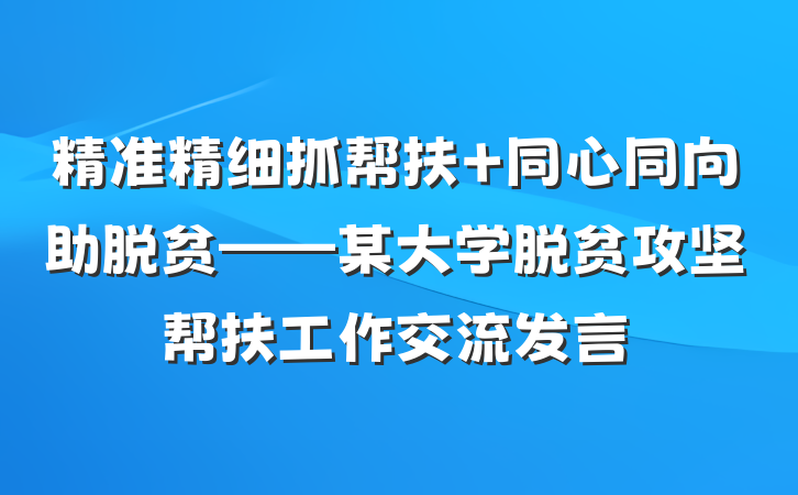 精准精细抓帮扶 同心同向助脱贫——某大学脱贫攻坚帮扶工作交流发言