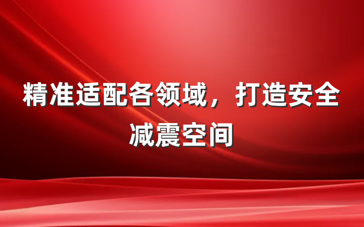精准适配各领域,打造安全减震空间