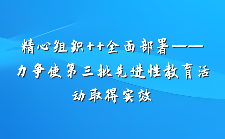 精心组织  全面部署——力争使第三批先进性教育活动取得实效