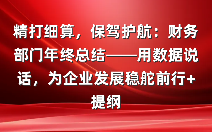 精打细算，保驾护航：财务部门年终总结——用数据说话，为企业发展稳舵前行 提纲