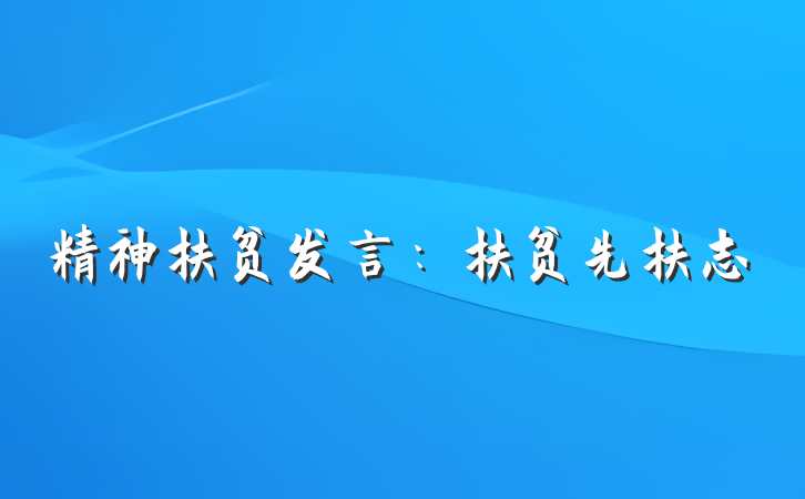 精神扶贫发言：扶贫先扶志