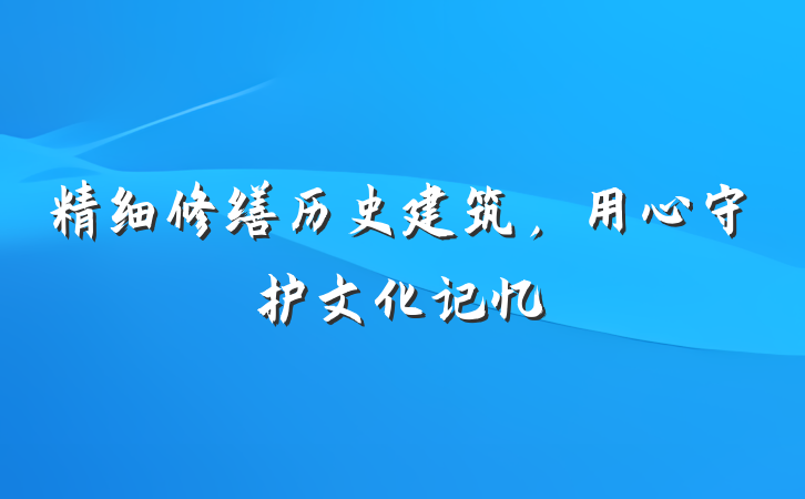 精细修缮历史建筑，用心守护文化记忆
