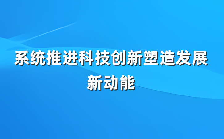 系统推进科技创新塑造发展新动能