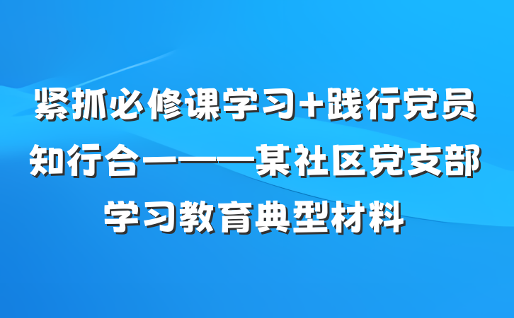 紧抓必修课学习 践行党员知行合一——某社区党支部学习教育典型材料