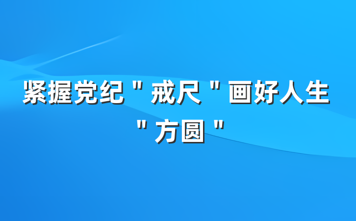 紧握党纪＂戒尺＂画好人生＂方圆＂