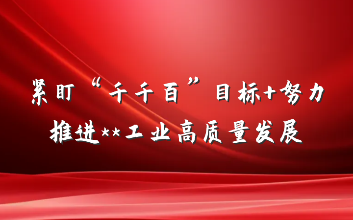 紧盯“千千百”目标 努力推进**工业高质量发展