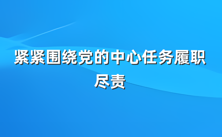 紧紧围绕党的中心任务履职尽责