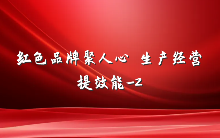 红色品牌聚人心・生产经营提效能-2