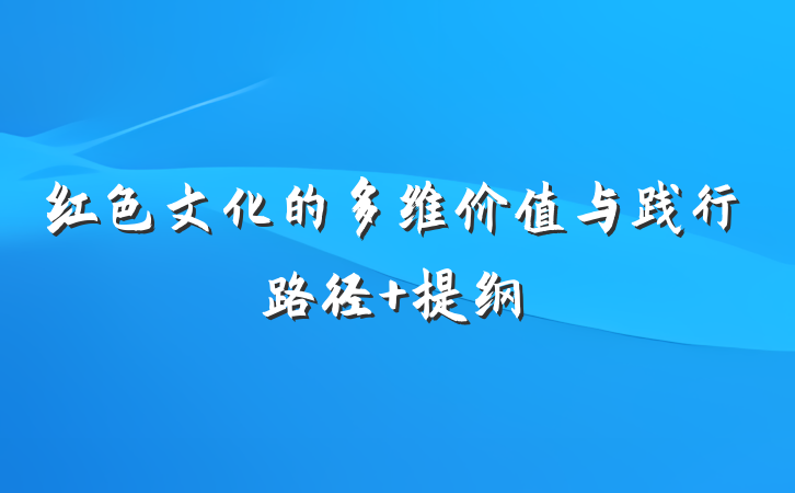 红色文化的多维价值与践行路径 提纲