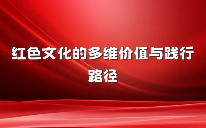 红色文化的多维价值与践行路径