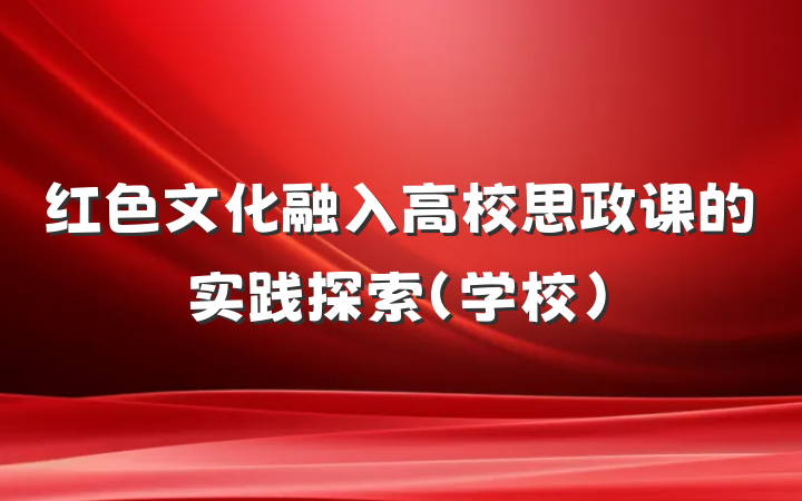 红色文化融入高校思政课的实践探索(学校)