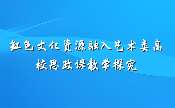 红色文化资源融入艺术类高校思政课教学探究