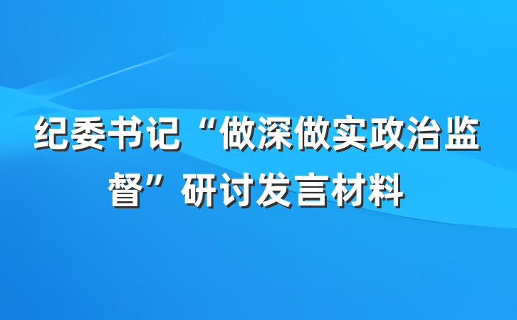 纪委书记“做深做实政治监督”研讨发言材料
