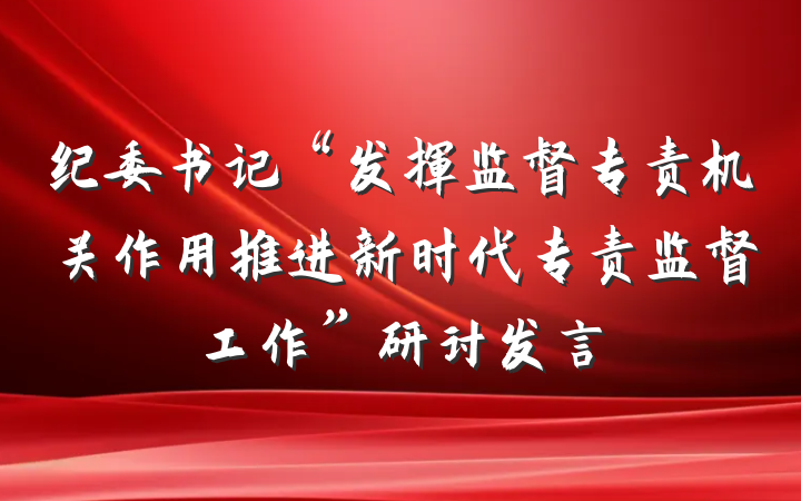 纪委书记“发挥监督专责机关作用推进新时代专责监督工作”研讨发言
