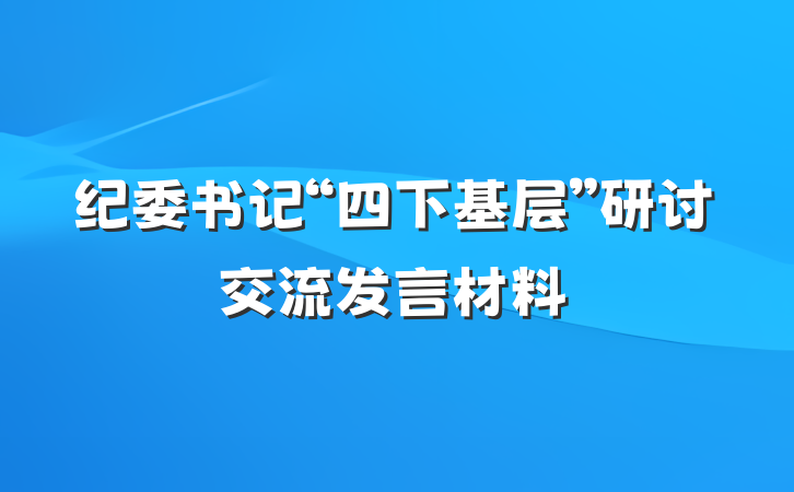 纪委书记“四下基层”研讨交流发言材料