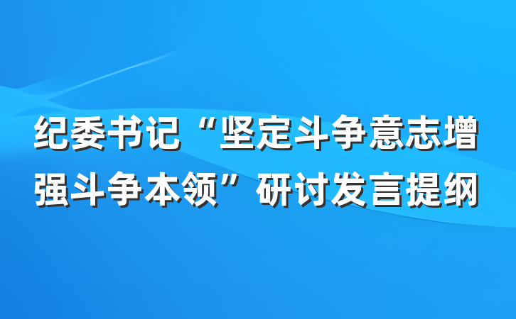 纪委书记“坚定斗争意志增强斗争本领”研讨发言提纲