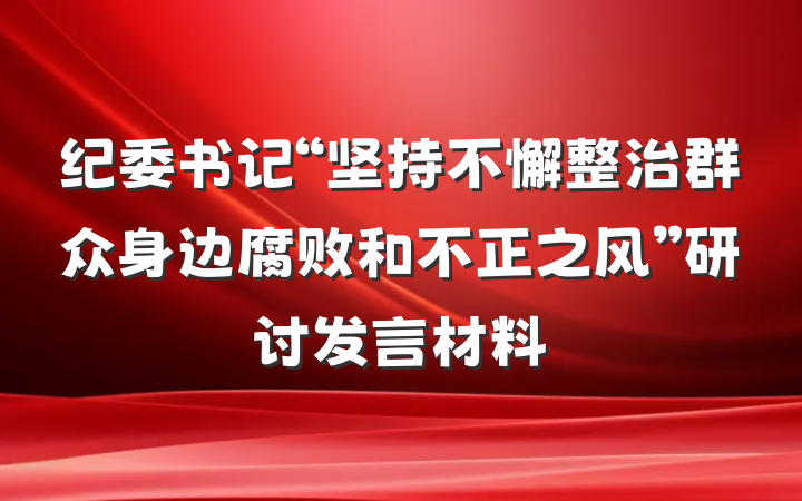 纪委书记“坚持不懈整治群众身边腐败和不正之风”研讨发言材料