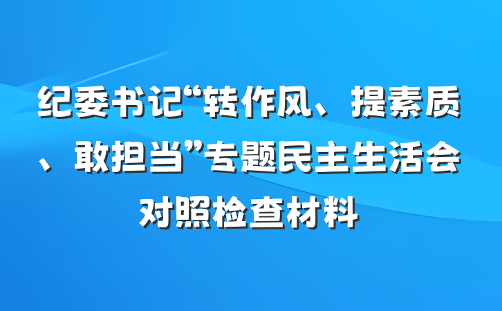 纪委书记“转作风、提素质、敢担当”专题民主生活会对照检查材料