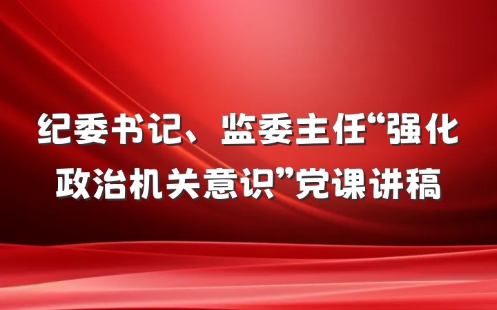纪委书记、监委主任“强化政治机关意识”党课讲稿