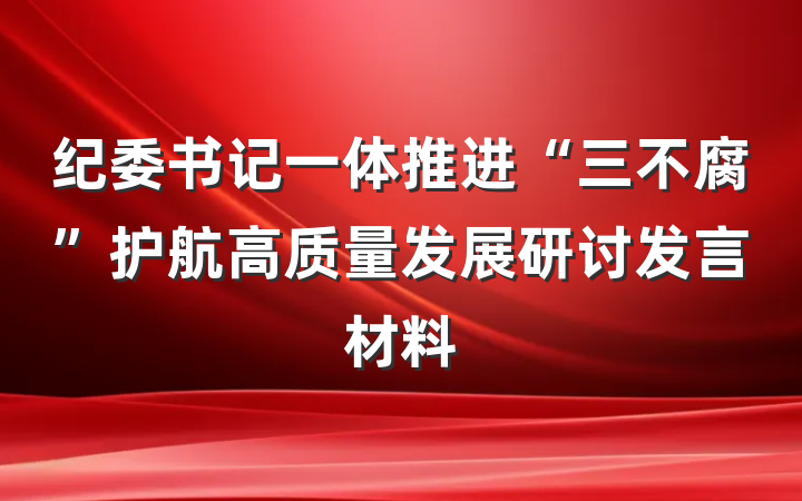 纪委书记一体推进“三不腐”护航高质量发展研讨发言材料