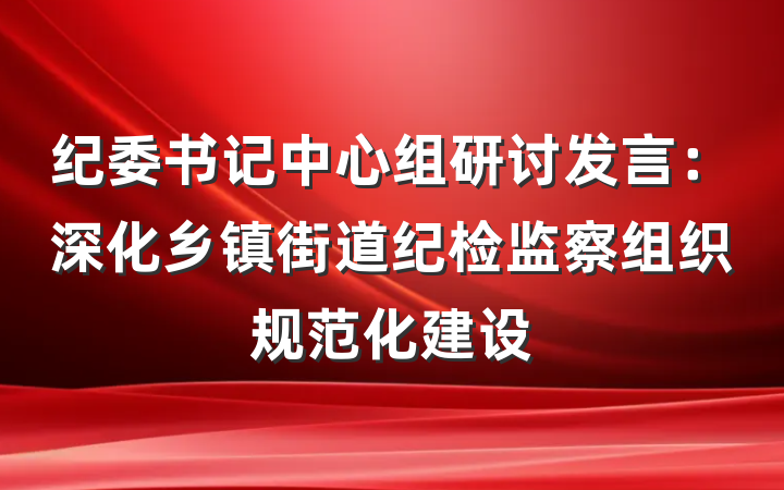 纪委书记中心组研讨发言：深化乡镇街道纪检监察组织规范化建设