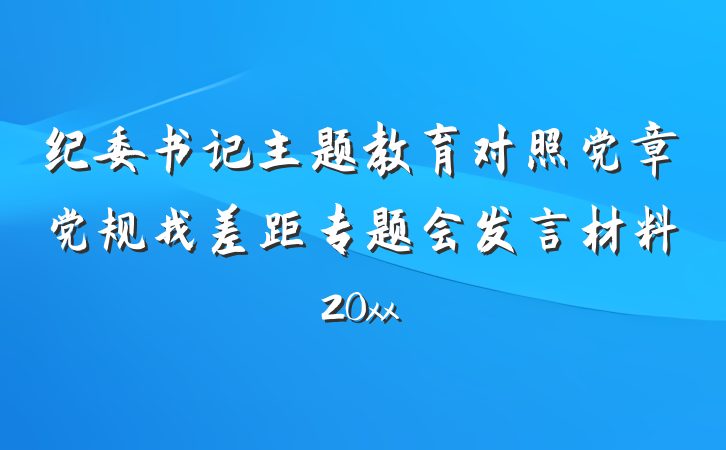 纪委书记主题教育对照党章党规找差距专题会发言材料20xx