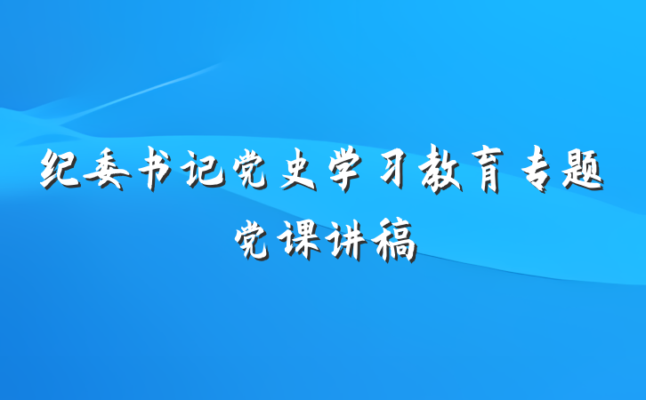 纪委书记党史学习教育专题党课讲稿