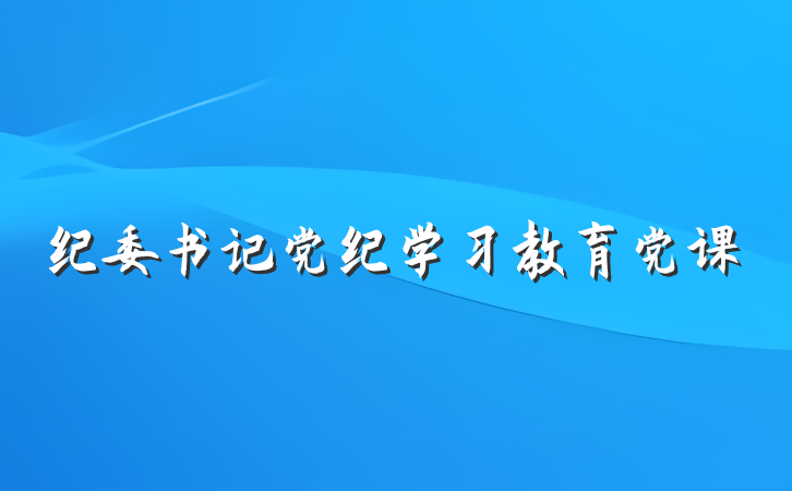 纪委书记党纪学习教育党课