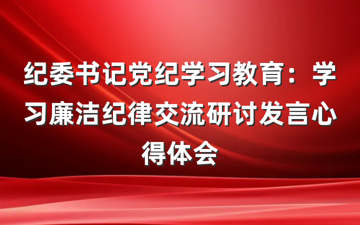 纪委书记党纪学习教育：学习廉洁纪律交流研讨发言心得体会