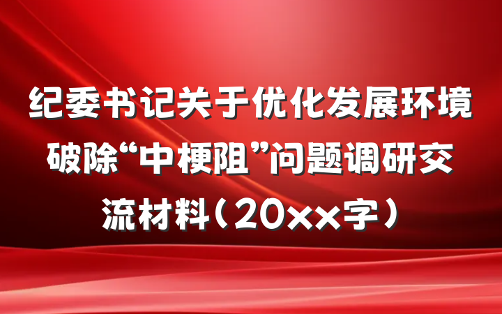 纪委书记关于优化发展环境破除“中梗阻”问题调研交流材料（20xx字）