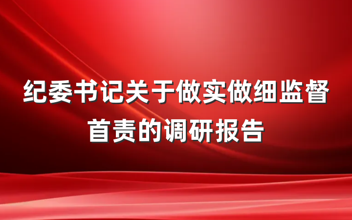 纪委书记关于做实做细监督首责的调研报告
