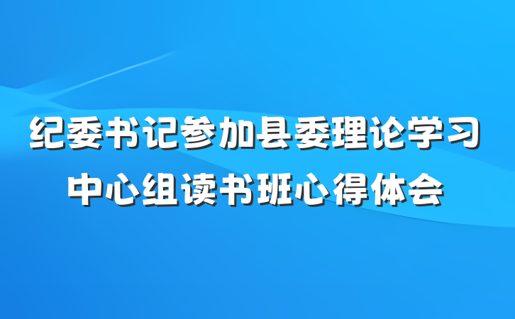 纪委书记参加县委理论学习中心组读书班心得体会